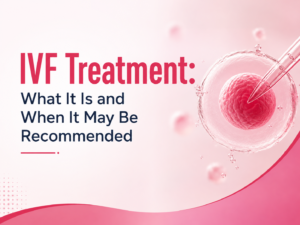 IVF Treatment: What It Is and When It May Be Recommended